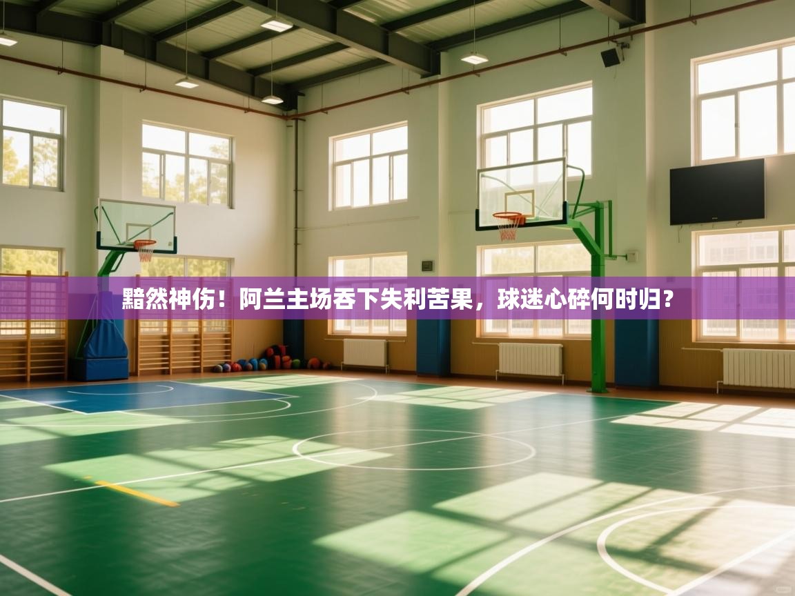 黯然神伤！阿兰主场吞下失利苦果，球迷心碎何时归？  第2张