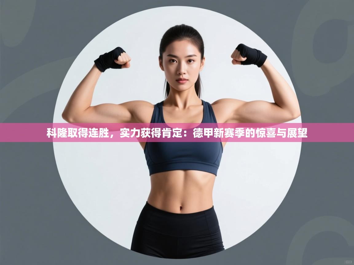 科隆取得连胜，实力获得肯定：德甲新赛季的惊喜与展望  第2张